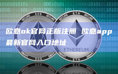 欧意交易所app官网登陆入口,欧意交易所app官网登陆入口下载