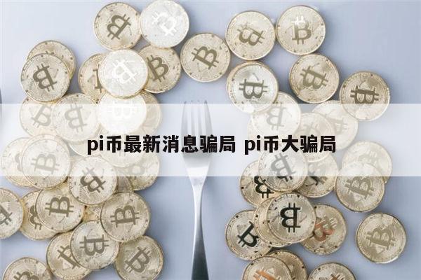 pi币最新消息,pi币最新消息1个币多少人民币