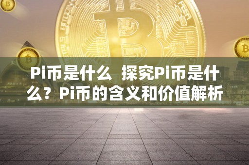 pi币真的有价值吗,pi币真的有价值吗?都是老年人在玩