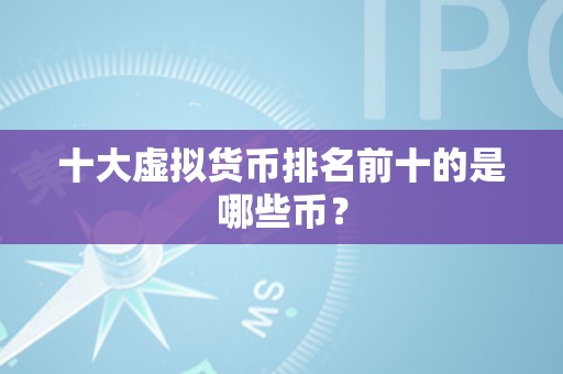 排名前十的虚拟币价格,排名前十的虚拟币价格是多少