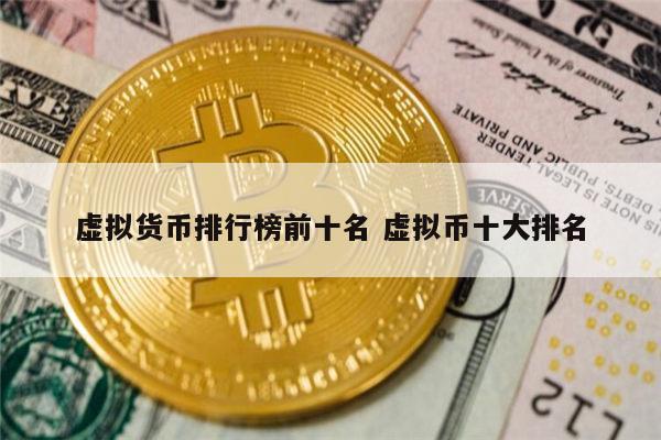 排名前十的虚拟币公司,排名前十的虚拟币公司是哪家