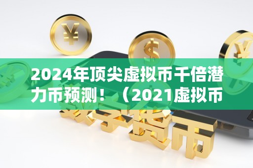 2024年虚拟币推荐,2021年发行的虚拟币