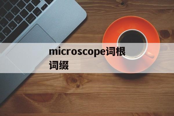 关于microscope词根词缀的信息