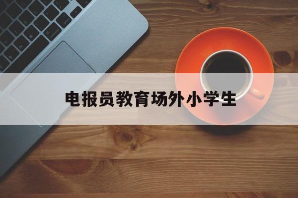 电报员教育场外小学生的简单介绍