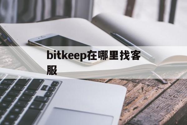 bitkeep在哪里找客服,bitkeep钱包怎么联系客服