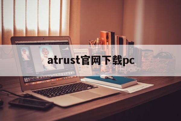 atrust官网下载pc,atrust电脑版怎么下载